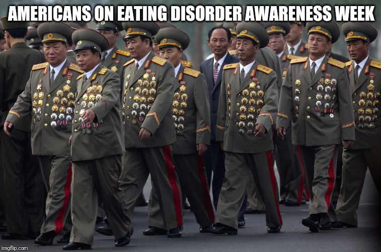 North korean military | AMERICANS ON EATING DISORDER AWARENESS WEEK | image tagged in north korean military | made w/ Imgflip meme maker