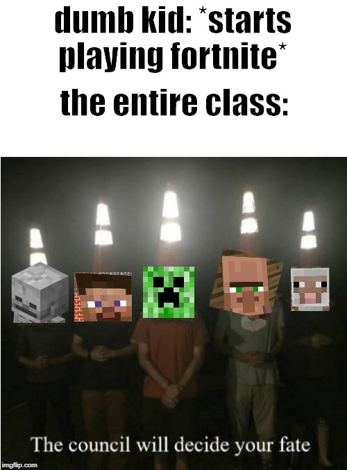 Fortnite bad? | dumb kid: *starts playing fortnite*; the entire class: | image tagged in the council will decide your fate,creeper,skeleton,steve,villager,sheep | made w/ Imgflip meme maker