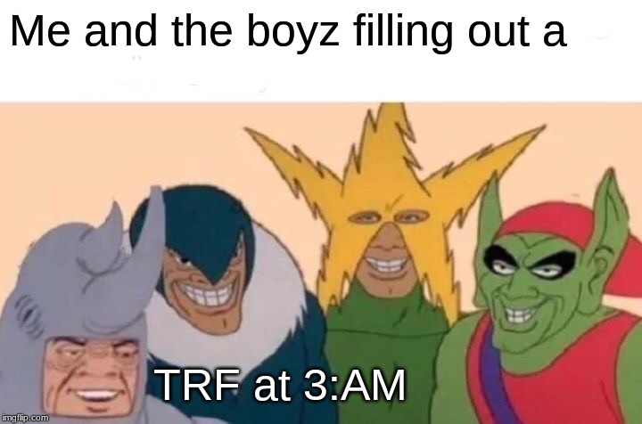 Me And The Boys | Me and the boyz filling out a; TRF at 3:AM | image tagged in memes,me and the boys | made w/ Imgflip meme maker