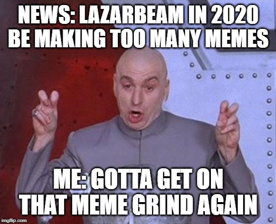 Dr Evil Laser | NEWS: LAZARBEAM IN 2020 BE MAKING TOO MANY MEMES; ME: GOTTA GET ON THAT MEME GRIND AGAIN | image tagged in memes,dr evil laser | made w/ Imgflip meme maker