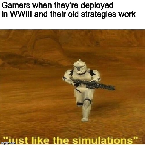 Just like the simulations | Gamers when they’re deployed in WWIII and their old strategies work | image tagged in just like the simulations | made w/ Imgflip meme maker