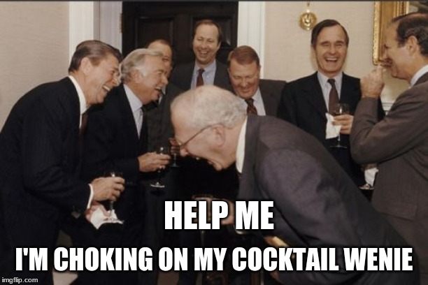 Laughing Men In Suits | HELP ME; I'M CHOKING ON MY COCKTAIL WENIE | image tagged in memes,laughing men in suits | made w/ Imgflip meme maker