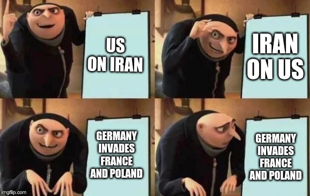 Gru's Plan Meme | US ON IRAN; IRAN ON US; GERMANY INVADES FRANCE AND POLAND; GERMANY INVADES FRANCE AND POLAND | image tagged in gru's plan | made w/ Imgflip meme maker