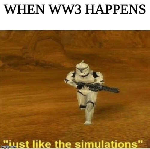 Just like the simulations | WHEN WW3 HAPPENS | image tagged in just like the simulations | made w/ Imgflip meme maker