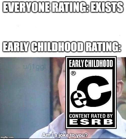 am I a joke to you | EVERYONE RATING: EXISTS; EARLY CHILDHOOD RATING: | image tagged in am i a joke to you | made w/ Imgflip meme maker
