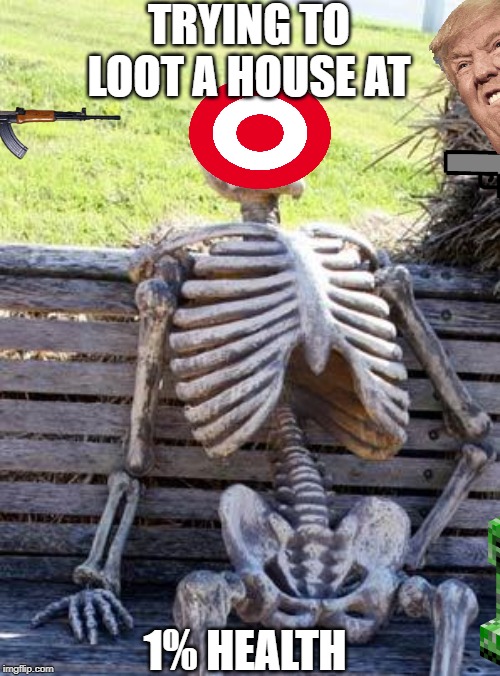 Waiting Skeleton | TRYING TO LOOT A HOUSE AT; 1% HEALTH | image tagged in memes,waiting skeleton | made w/ Imgflip meme maker