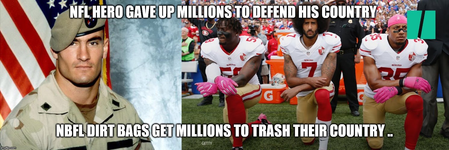 HERO VS Dirty Bags | NFL HERO GAVE UP MILLIONS TO DEFEND HIS COUNTRY; NBFL DIRT BAGS GET MILLIONS TO TRASH THEIR COUNTRY .. | image tagged in change my mind | made w/ Imgflip meme maker