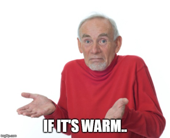 Guess I'll die  | IF IT'S WARM.. | image tagged in guess i'll die | made w/ Imgflip meme maker