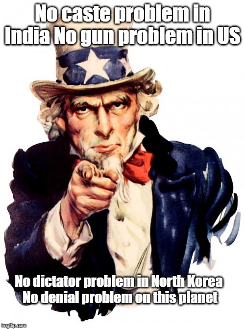 Uncle Sam Meme | No caste problem in India No gun problem in US; No dictator problem in North Korea 
No denial problem on this planet | image tagged in memes,uncle sam | made w/ Imgflip meme maker