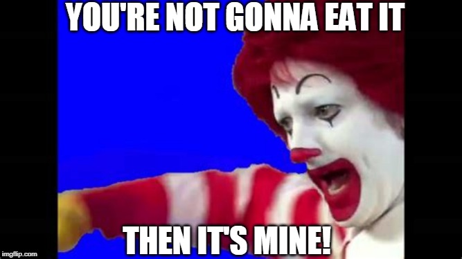 YOU'RE NOT GONNA EAT IT THEN IT'S MINE! | made w/ Imgflip meme maker