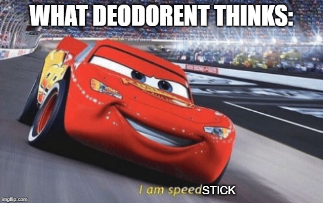 I am speed | WHAT DEODORENT THINKS:; STICK | image tagged in i am speed | made w/ Imgflip meme maker