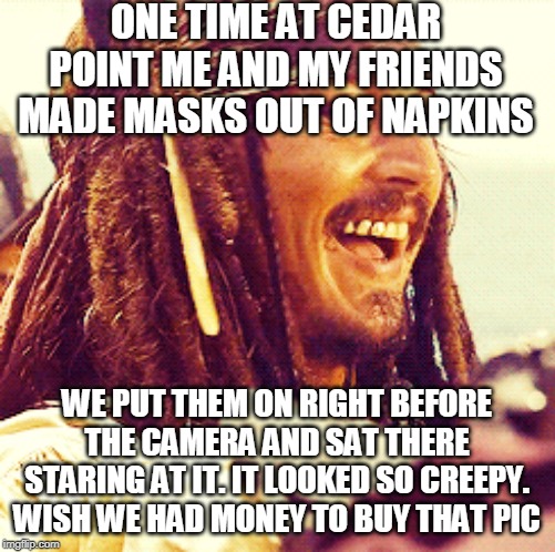 JACK LAUGH | ONE TIME AT CEDAR POINT ME AND MY FRIENDS MADE MASKS OUT OF NAPKINS WE PUT THEM ON RIGHT BEFORE THE CAMERA AND SAT THERE STARING AT IT. IT L | image tagged in jack laugh | made w/ Imgflip meme maker