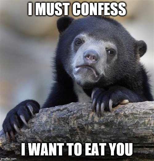 Confession Bear Meme | I MUST CONFESS; I WANT TO EAT YOU | image tagged in memes,confession bear | made w/ Imgflip meme maker