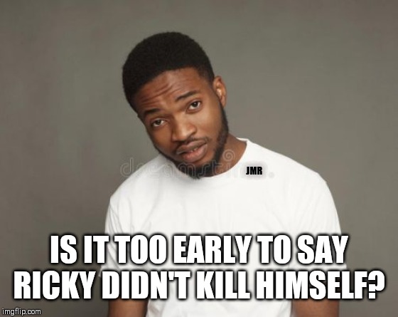 Hmmm |  JMR; IS IT TOO EARLY TO SAY RICKY DIDN'T KILL HIMSELF? | image tagged in ricky gervais,suicide,golden globes | made w/ Imgflip meme maker