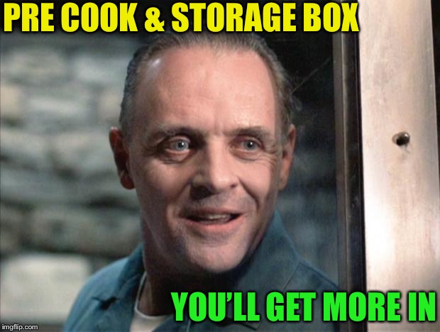 Hannibal Lecter | PRE COOK & STORAGE BOX YOU’LL GET MORE IN | image tagged in hannibal lecter | made w/ Imgflip meme maker