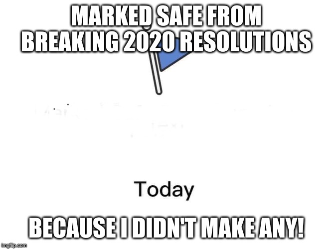 Marked safe from | MARKED SAFE FROM BREAKING 2020 RESOLUTIONS; BECAUSE I DIDN'T MAKE ANY! | image tagged in marked safe from | made w/ Imgflip meme maker