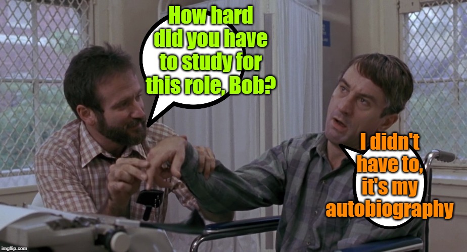 Bob's awakening | How hard did you have to study for this role, Bob? I didn't have to, it's my autobiography | image tagged in maga,trump 2020,scumbag hollywood,robert de niro | made w/ Imgflip meme maker