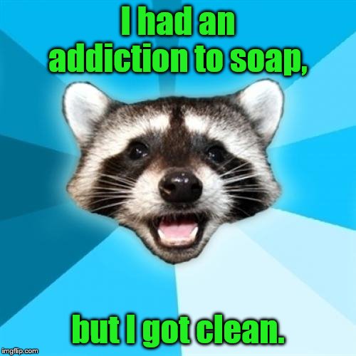 Lame Pun Coon | I had an addiction to soap, but I got clean. | image tagged in memes,lame pun coon | made w/ Imgflip meme maker