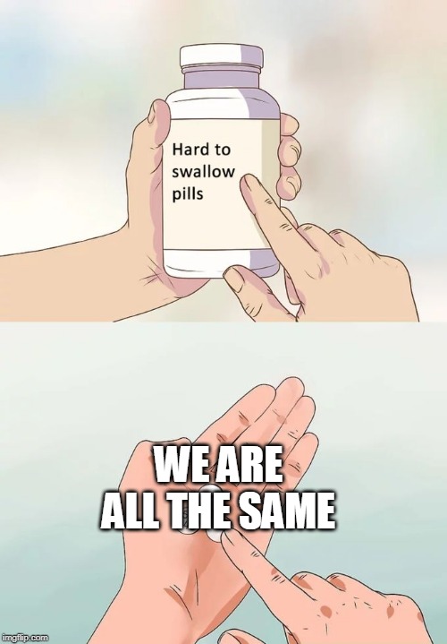 Hard To Swallow Pills Meme | WE ARE ALL THE SAME | image tagged in memes,hard to swallow pills,lgbt | made w/ Imgflip meme maker