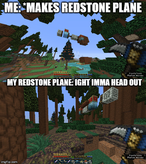 I do not like redstone. :(((((( | ME: *MAKES REDSTONE PLANE; MY REDSTONE PLANE: IGHT IMMA HEAD OUT | image tagged in minecraft,funny meme,meme,memes,plane,annoying | made w/ Imgflip meme maker