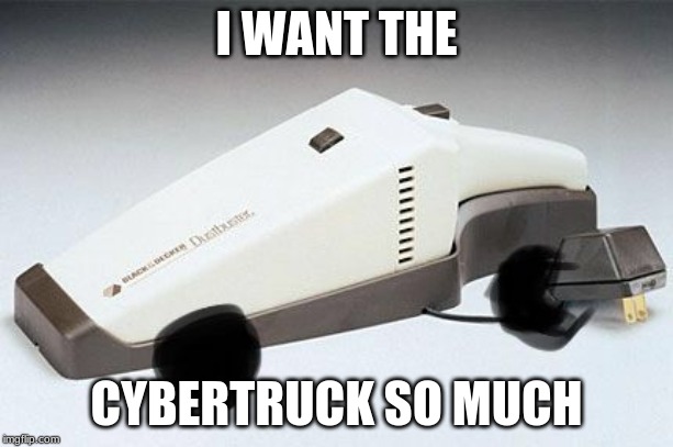 Cybertruck | I WANT THE; CYBERTRUCK SO MUCH | image tagged in cybertruck | made w/ Imgflip meme maker
