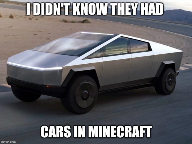 Cybertruck | I DIDN'T KNOW THEY HAD; CARS IN MINECRAFT | image tagged in cybertruck | made w/ Imgflip meme maker