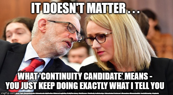 Corbyn's Continuity Candidate | IT DOESN'T MATTER . . . WHAT 'CONTINUITY CANDIDATE' MEANS - YOU JUST KEEP DOING EXACTLY WHAT I TELL YOU; #Labour #gtto #Burgonforleader #LabourLeadershipElection #RebeccaLongBailey #EmilyThornberry #KeirStarmer #LisaNandy #cultofcorbyn #labourisdead #toriesout #Momentum #Momentumkids #socialistsunday #stopboris | image tagged in cultofcorbyn,labourisdead,labour leadership,lansman momentum,momentum students,wearecorbyn socialistsunday | made w/ Imgflip meme maker