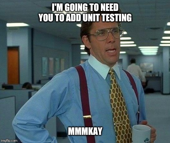 That Would Be Great Meme | I'M GOING TO NEED YOU TO ADD UNIT TESTING; MMMKAY | image tagged in memes,that would be great | made w/ Imgflip meme maker