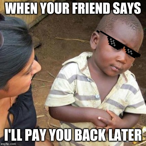 Third World Skeptical Kid Meme | WHEN YOUR FRIEND SAYS; I'LL PAY YOU BACK LATER | image tagged in memes,third world skeptical kid | made w/ Imgflip meme maker