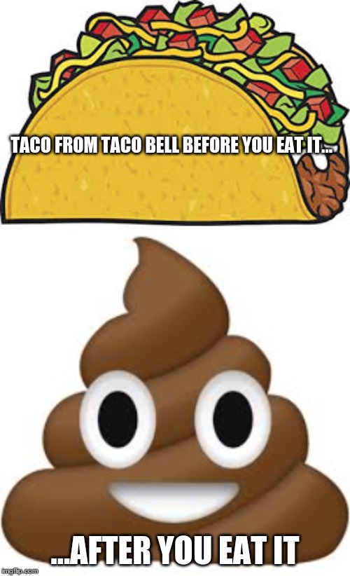 Taco Bell | TACO FROM TACO BELL BEFORE YOU EAT IT... ...AFTER YOU EAT IT | image tagged in taco bell,poop | made w/ Imgflip meme maker