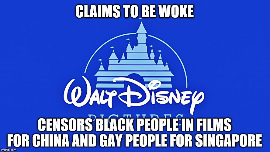 "The most Hypocritical place on Earth." | CLAIMS TO BE WOKE; CENSORS BLACK PEOPLE IN FILMS FOR CHINA AND GAY PEOPLE FOR SINGAPORE | image tagged in walt disney logo,memes,hypocrisy,sjw,woke | made w/ Imgflip meme maker