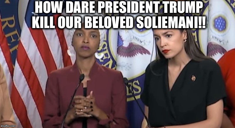 The Squad has lost one of their masters | HOW DARE PRESIDENT TRUMP KILL OUR BELOVED SOLIEMANI!! | image tagged in ilhan omar,alexandria ocasio-cortez,squad,liberal logic,terrorists | made w/ Imgflip meme maker
