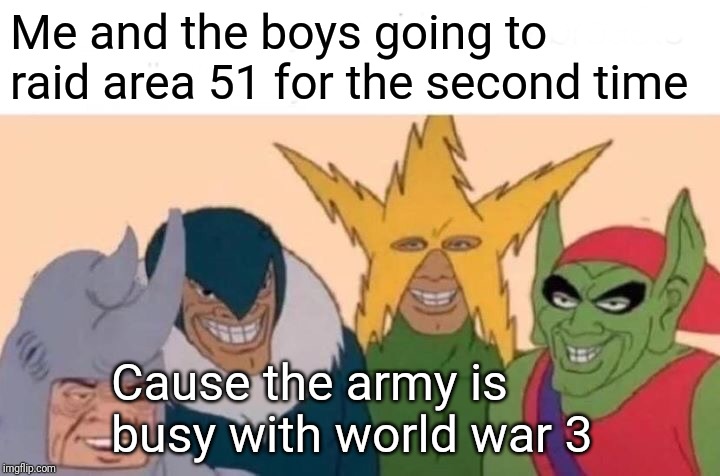 Me And The Boys | Me and the boys going to raid area 51 for the second time; Cause the army is busy with world war 3 | image tagged in memes,me and the boys | made w/ Imgflip meme maker
