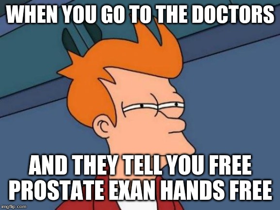 Futurama Fry | WHEN YOU GO TO THE DOCTORS; AND THEY TELL YOU FREE PROSTATE EXAN HANDS FREE | image tagged in memes,futurama fry | made w/ Imgflip meme maker