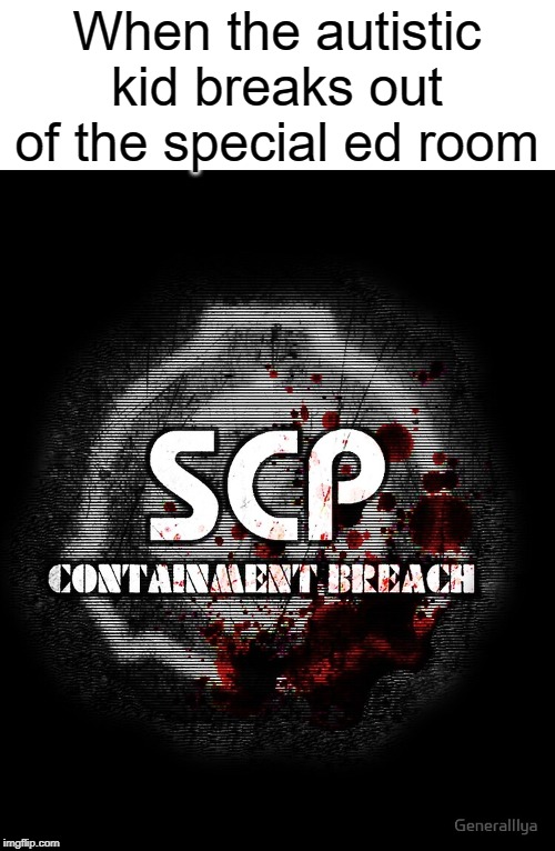 anyone know what scp containment breach is? | When the autistic kid breaks out of the special ed room | image tagged in funny,memes,autistic,scp meme,scp,school | made w/ Imgflip meme maker