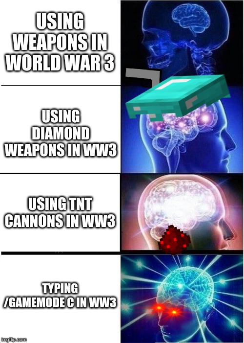 Expanding Brain Meme | USING WEAPONS IN WORLD WAR 3; USING DIAMOND WEAPONS IN WW3; USING TNT CANNONS IN WW3; TYPING /GAMEMODE C IN WW3 | image tagged in memes,expanding brain | made w/ Imgflip meme maker