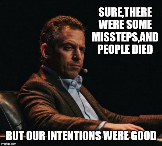 Sam Harris Eyebrow | SURE,THERE WERE SOME MISSTEPS,AND PEOPLE DIED BUT OUR INTENTIONS WERE GOOD | image tagged in sam harris eyebrow | made w/ Imgflip meme maker