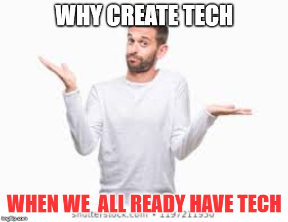the man | WHY CREATE TECH; WHEN WE  ALL READY HAVE TECH | image tagged in the mandalorian | made w/ Imgflip meme maker