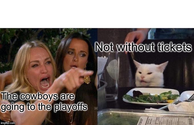 Woman Yelling At Cat | Not without tickets; The cowboys are going to the playoffs | image tagged in memes,woman yelling at cat | made w/ Imgflip meme maker