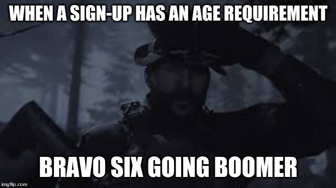 WHEN A SIGN-UP HAS AN AGE REQUIREMENT; BRAVO SIX GOING BOOMER | image tagged in boomer | made w/ Imgflip meme maker