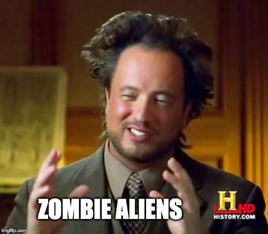 Ancient Aliens Meme | ZOMBIE ALIENS | image tagged in memes,ancient aliens | made w/ Imgflip meme maker