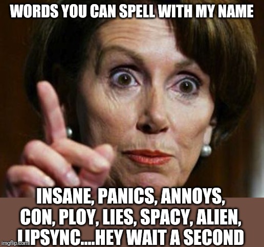 Pelosi....proof anagrams really do predict your future | WORDS YOU CAN SPELL WITH MY NAME; INSANE, PANICS, ANNOYS, CON, PLOY, LIES, SPACY, ALIEN, LIPSYNC....HEY WAIT A SECOND | image tagged in nancy pelosi no spending problem | made w/ Imgflip meme maker