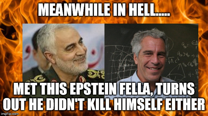 General Soleimani meets Jeffery Epstein | MEANWHILE IN HELL..... MET THIS EPSTEIN FELLA, TURNS OUT HE DIDN'T KILL HIMSELF EITHER | image tagged in soleimani,epstein,hell | made w/ Imgflip meme maker