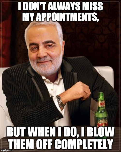 Soleimani | I DON'T ALWAYS MISS
MY APPOINTMENTS, BUT WHEN I DO, I BLOW
THEM OFF COMPLETELY | image tagged in soleimani | made w/ Imgflip meme maker