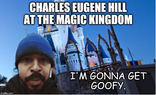 Charles Eugene Hill-Memes | CHARLES EUGENE HILLAT THE MAGIC KINGDOM I'M GONNA GETGOOFY. | image tagged in disney,charles eugene hill,magic kingdom,goofy,mickey mouse | made w/ Imgflip meme maker