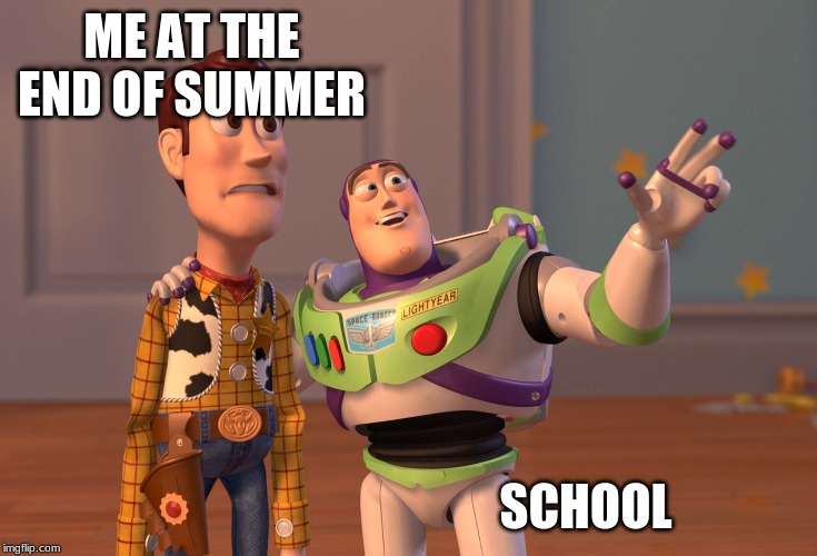 X, X Everywhere Meme | ME AT THE END OF SUMMER; SCHOOL | image tagged in memes,x x everywhere | made w/ Imgflip meme maker