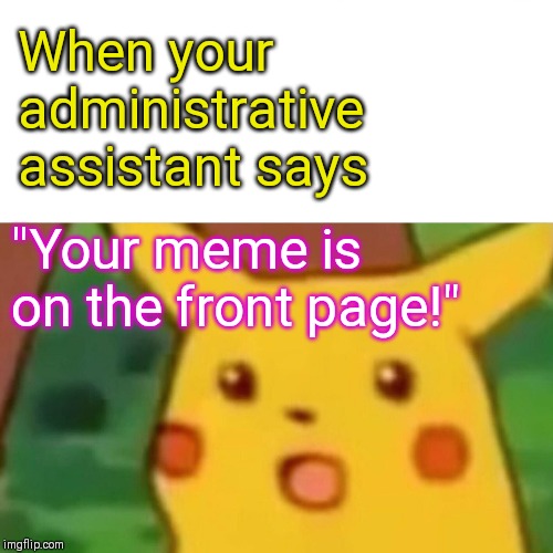 Surprised Pikachu Meme | When your administrative assistant says; "Your meme is on the front page!" | image tagged in memes,surprised pikachu,time to party,imgflip | made w/ Imgflip meme maker