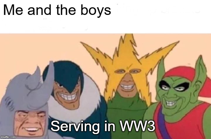 WW3 Hype | Me and the boys; Serving in WW3 | image tagged in memes,me and the boys | made w/ Imgflip meme maker