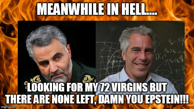 No Virgins Left in Hell | MEANWHILE IN HELL.... LOOKING FOR MY 72 VIRGINS BUT THERE ARE NONE LEFT, DAMN YOU EPSTEIN!!! | image tagged in jeffrey epstein,general soleimani,virgins,hell | made w/ Imgflip meme maker