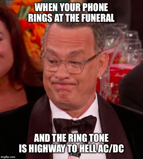 Tom Hanks ackward |  WHEN YOUR PHONE RINGS AT THE FUNERAL; AND THE RING TONE IS HIGHWAY TO HELL AC/DC | image tagged in golden globes | made w/ Imgflip meme maker